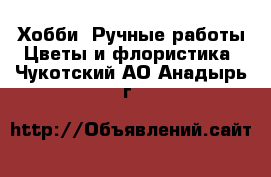 Хобби. Ручные работы Цветы и флористика. Чукотский АО,Анадырь г.